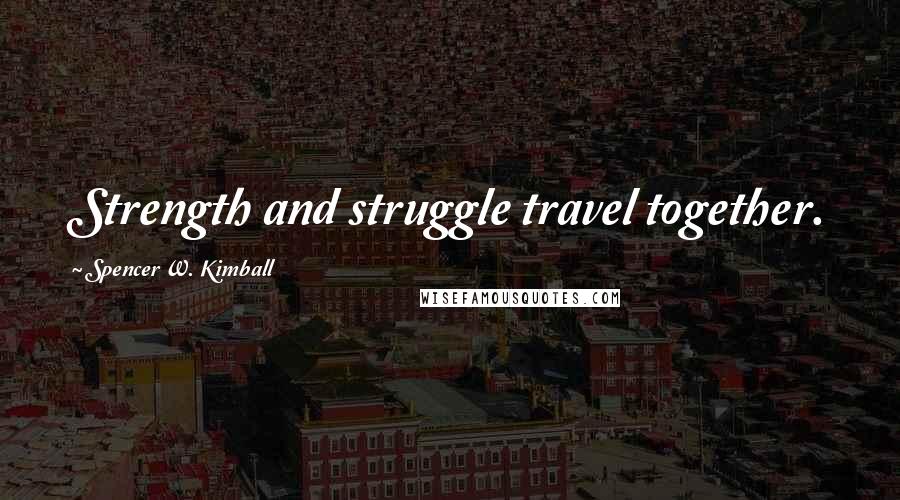 Spencer W. Kimball Quotes: Strength and struggle travel together.