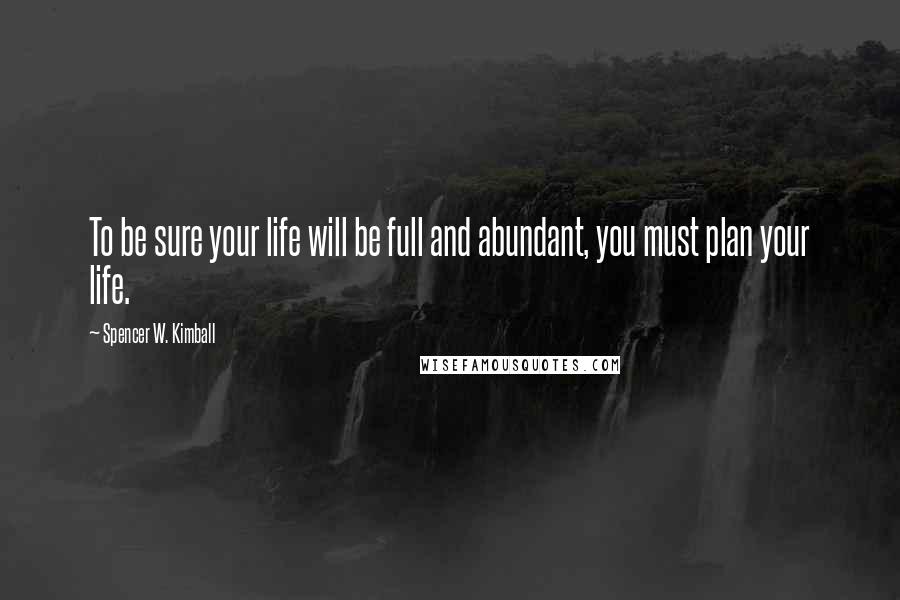 Spencer W. Kimball Quotes: To be sure your life will be full and abundant, you must plan your life.