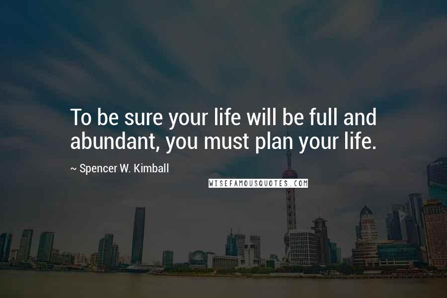 Spencer W. Kimball Quotes: To be sure your life will be full and abundant, you must plan your life.