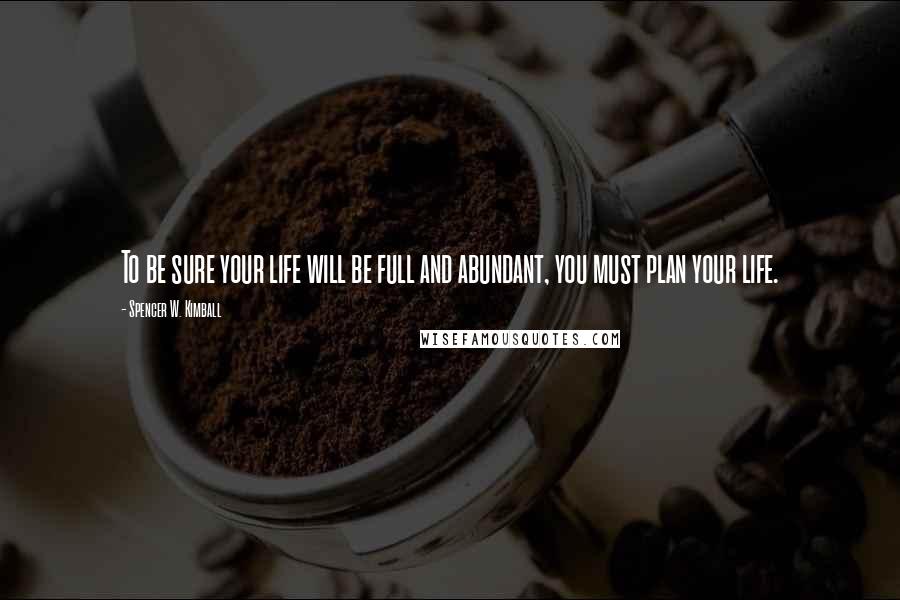 Spencer W. Kimball Quotes: To be sure your life will be full and abundant, you must plan your life.