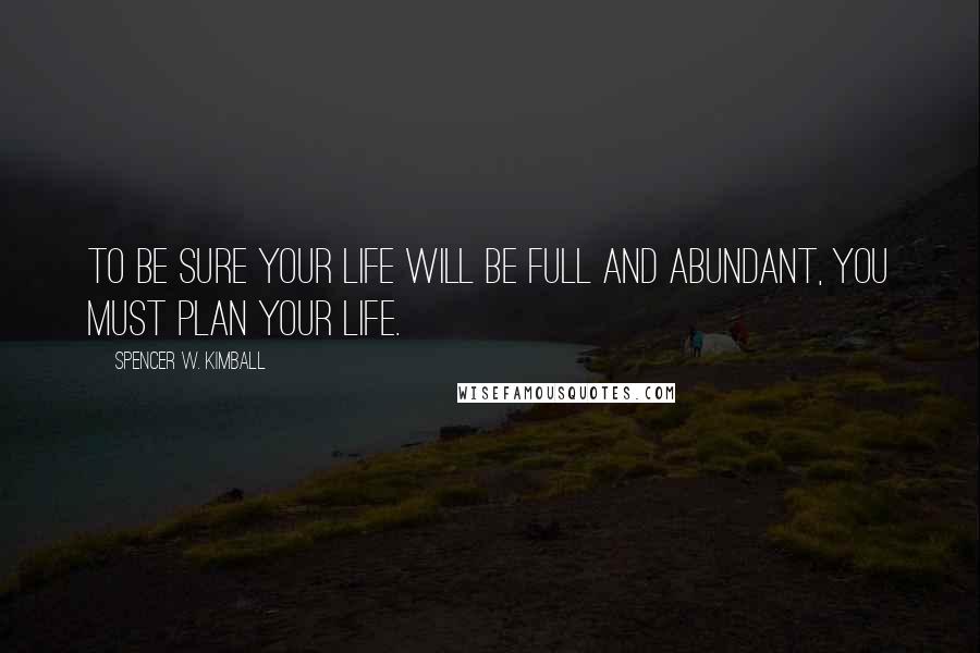 Spencer W. Kimball Quotes: To be sure your life will be full and abundant, you must plan your life.