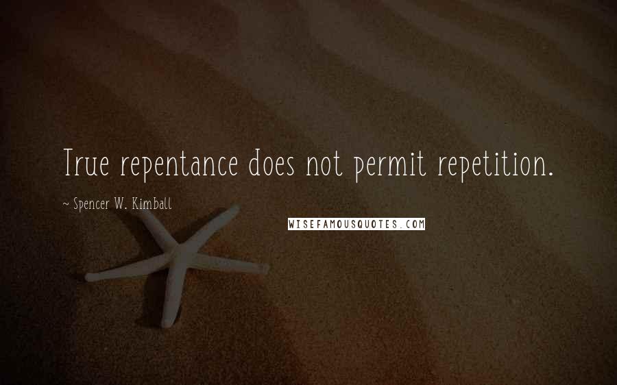 Spencer W. Kimball Quotes: True repentance does not permit repetition.