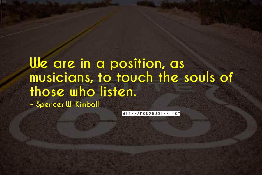 Spencer W. Kimball Quotes: We are in a position, as musicians, to touch the souls of those who listen.