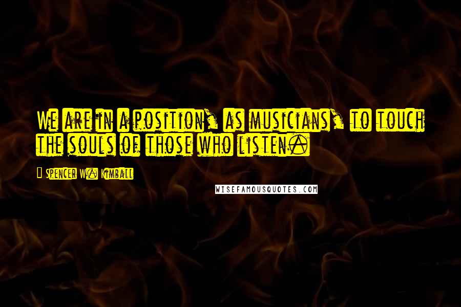 Spencer W. Kimball Quotes: We are in a position, as musicians, to touch the souls of those who listen.