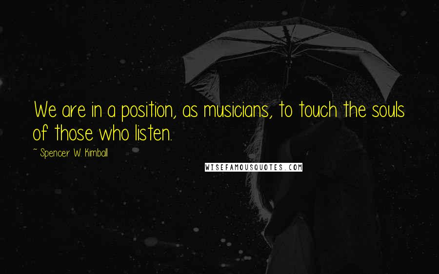 Spencer W. Kimball Quotes: We are in a position, as musicians, to touch the souls of those who listen.