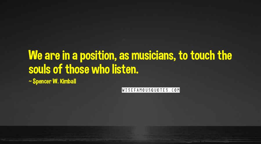 Spencer W. Kimball Quotes: We are in a position, as musicians, to touch the souls of those who listen.