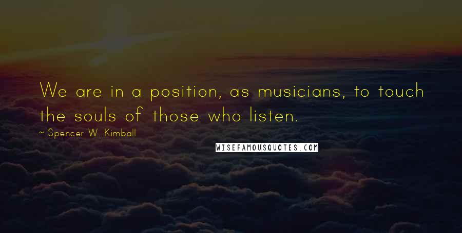 Spencer W. Kimball Quotes: We are in a position, as musicians, to touch the souls of those who listen.