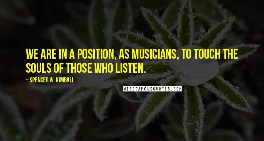 Spencer W. Kimball Quotes: We are in a position, as musicians, to touch the souls of those who listen.