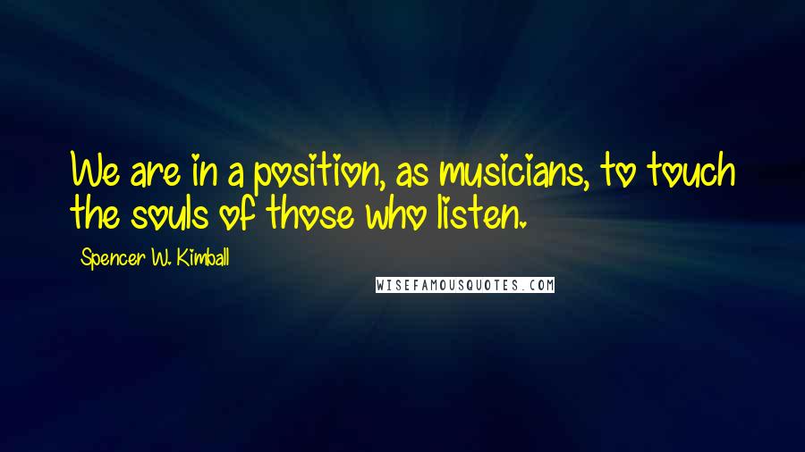 Spencer W. Kimball Quotes: We are in a position, as musicians, to touch the souls of those who listen.