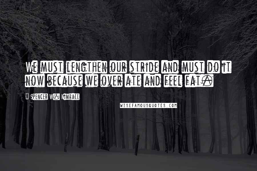 Spencer W. Kimball Quotes: We must lengthen our stride and must do it now because we over ate and feel fat.