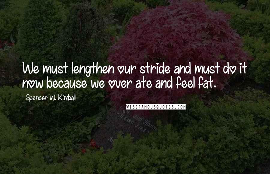 Spencer W. Kimball Quotes: We must lengthen our stride and must do it now because we over ate and feel fat.