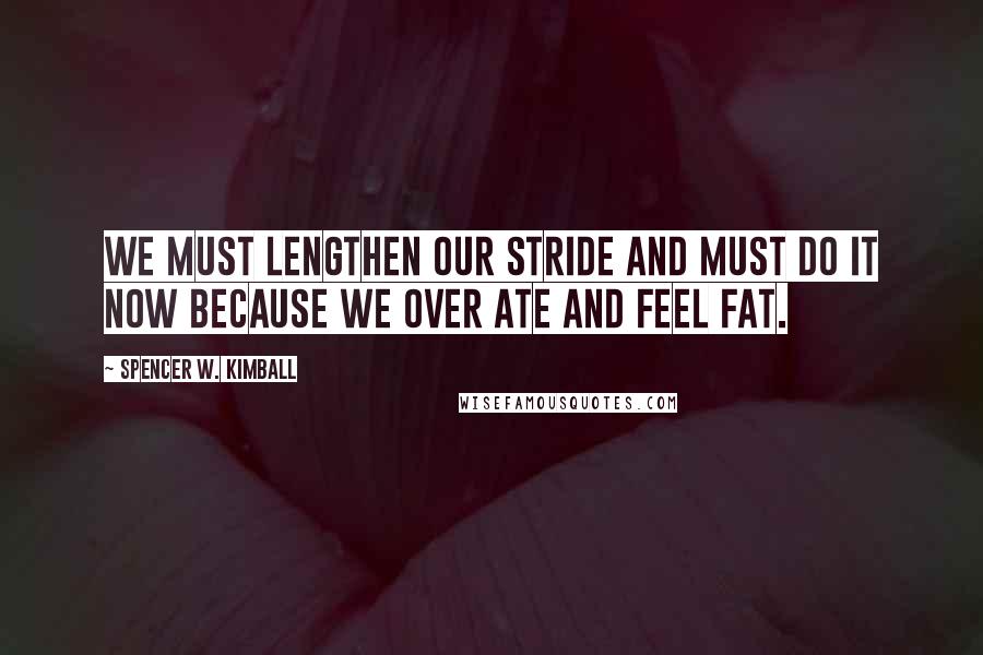 Spencer W. Kimball Quotes: We must lengthen our stride and must do it now because we over ate and feel fat.