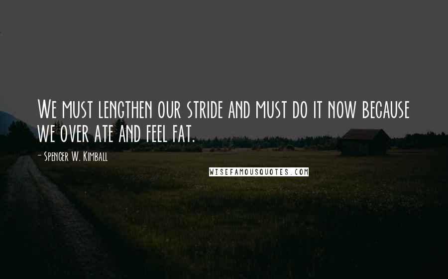 Spencer W. Kimball Quotes: We must lengthen our stride and must do it now because we over ate and feel fat.