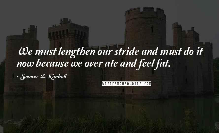 Spencer W. Kimball Quotes: We must lengthen our stride and must do it now because we over ate and feel fat.