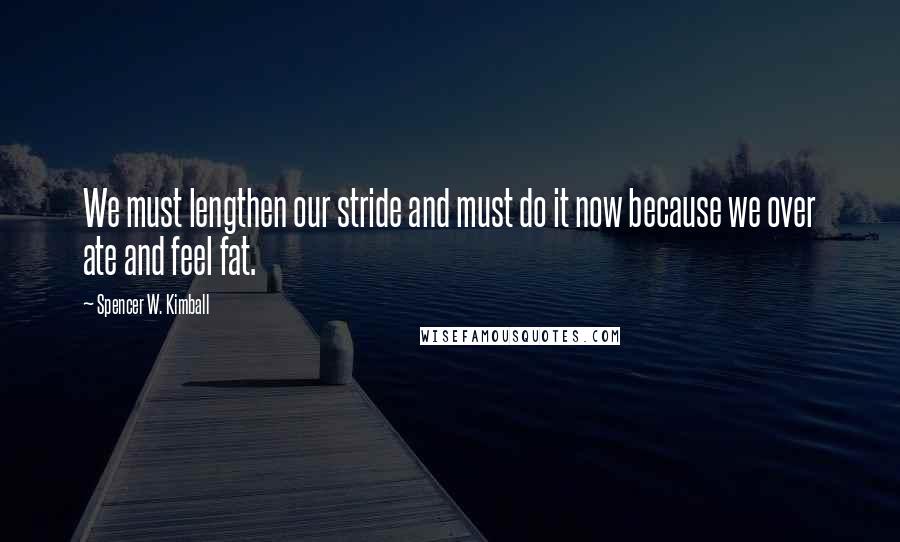 Spencer W. Kimball Quotes: We must lengthen our stride and must do it now because we over ate and feel fat.