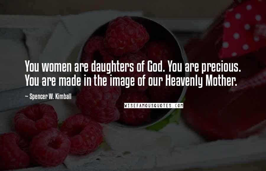 Spencer W. Kimball Quotes: You women are daughters of God. You are precious. You are made in the image of our Heavenly Mother.