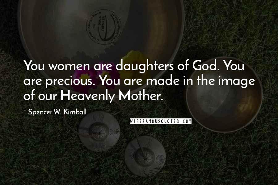 Spencer W. Kimball Quotes: You women are daughters of God. You are precious. You are made in the image of our Heavenly Mother.