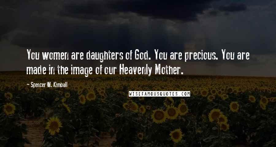 Spencer W. Kimball Quotes: You women are daughters of God. You are precious. You are made in the image of our Heavenly Mother.