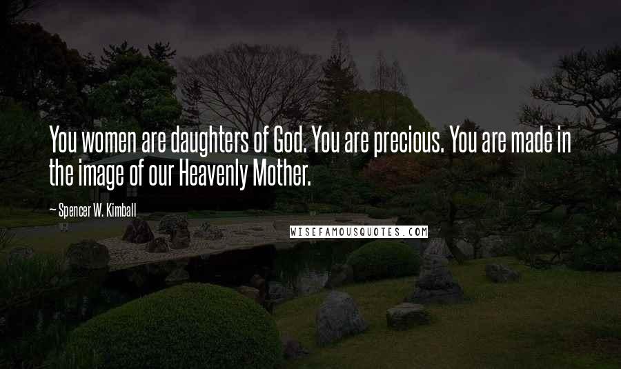 Spencer W. Kimball Quotes: You women are daughters of God. You are precious. You are made in the image of our Heavenly Mother.