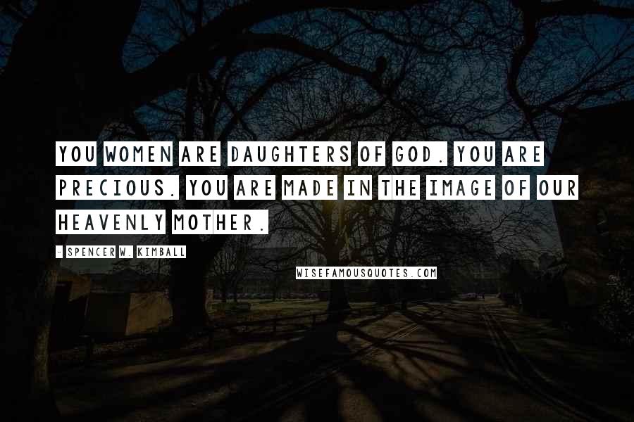 Spencer W. Kimball Quotes: You women are daughters of God. You are precious. You are made in the image of our Heavenly Mother.