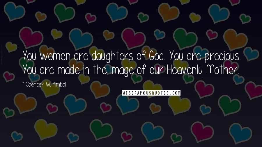 Spencer W. Kimball Quotes: You women are daughters of God. You are precious. You are made in the image of our Heavenly Mother.