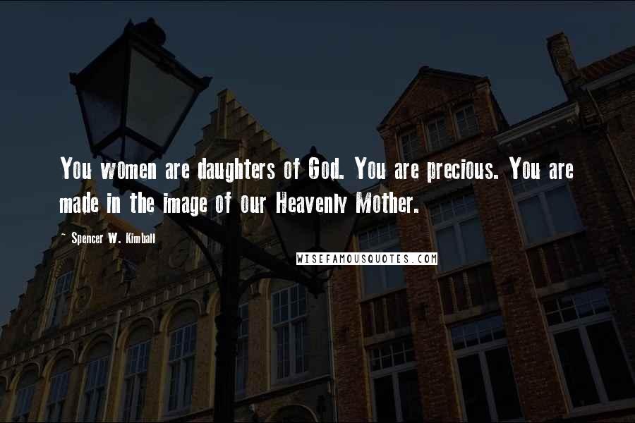 Spencer W. Kimball Quotes: You women are daughters of God. You are precious. You are made in the image of our Heavenly Mother.