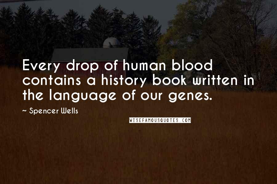 Spencer Wells Quotes: Every drop of human blood contains a history book written in the language of our genes.