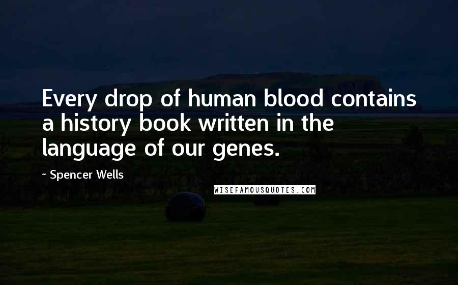 Spencer Wells Quotes: Every drop of human blood contains a history book written in the language of our genes.