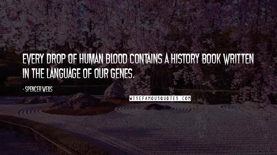 Spencer Wells Quotes: Every drop of human blood contains a history book written in the language of our genes.