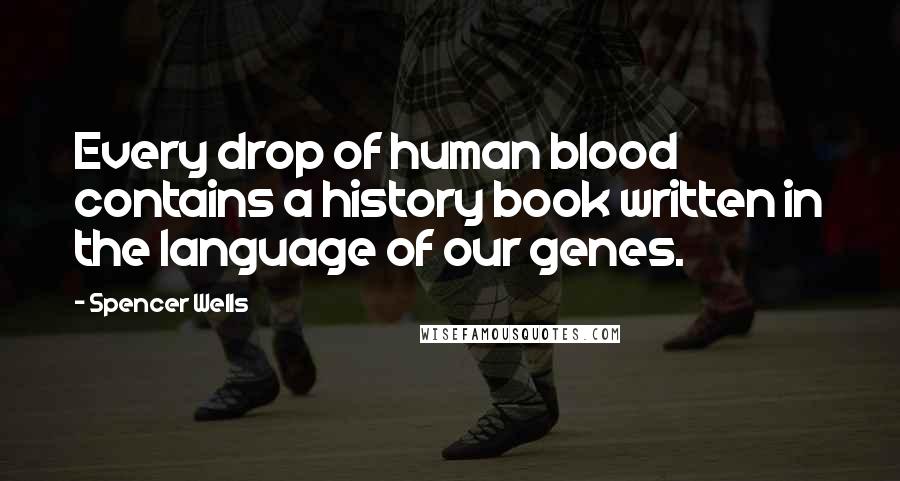 Spencer Wells Quotes: Every drop of human blood contains a history book written in the language of our genes.