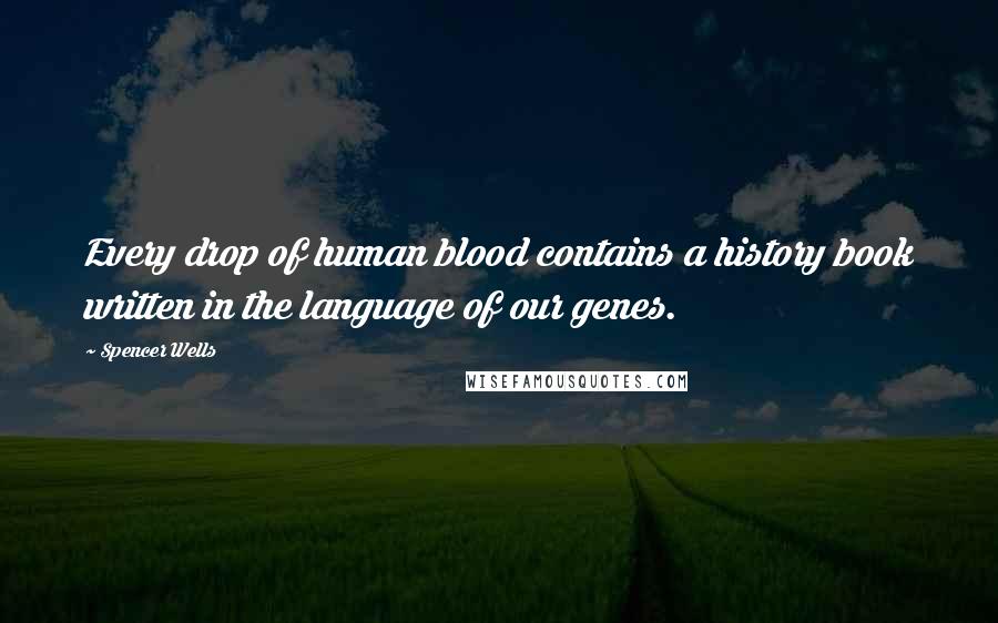 Spencer Wells Quotes: Every drop of human blood contains a history book written in the language of our genes.