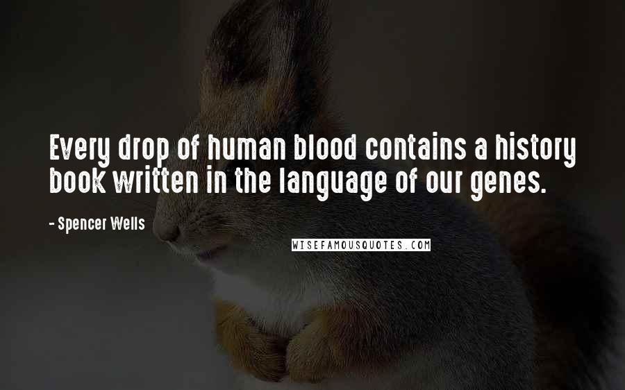 Spencer Wells Quotes: Every drop of human blood contains a history book written in the language of our genes.