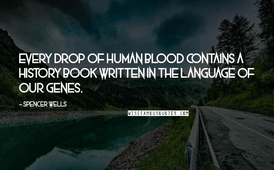 Spencer Wells Quotes: Every drop of human blood contains a history book written in the language of our genes.