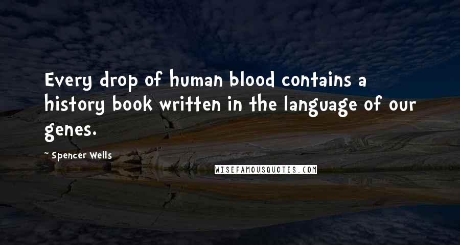 Spencer Wells Quotes: Every drop of human blood contains a history book written in the language of our genes.