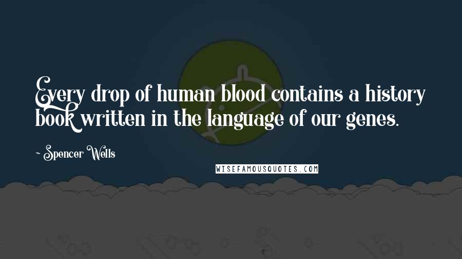 Spencer Wells Quotes: Every drop of human blood contains a history book written in the language of our genes.