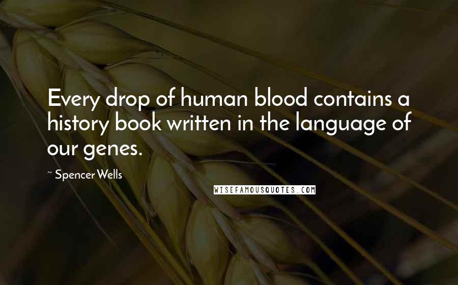 Spencer Wells Quotes: Every drop of human blood contains a history book written in the language of our genes.