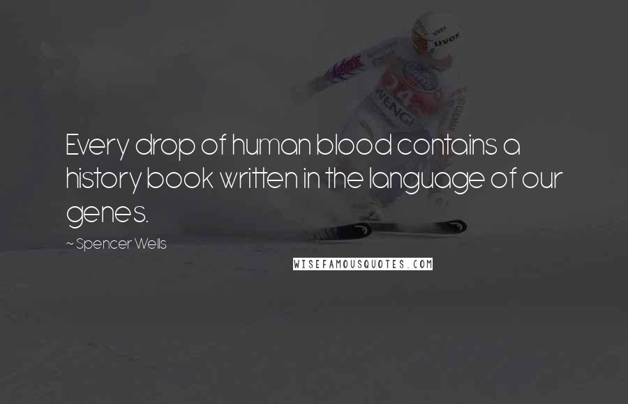 Spencer Wells Quotes: Every drop of human blood contains a history book written in the language of our genes.