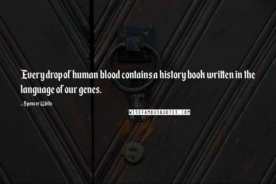 Spencer Wells Quotes: Every drop of human blood contains a history book written in the language of our genes.