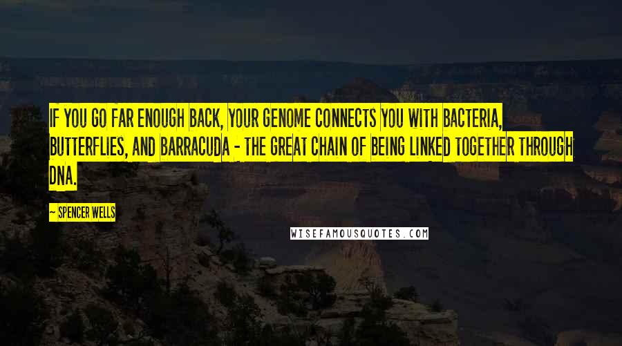 Spencer Wells Quotes: If you go far enough back, your genome connects you with bacteria, butterflies, and barracuda - the great chain of being linked together through DNA.