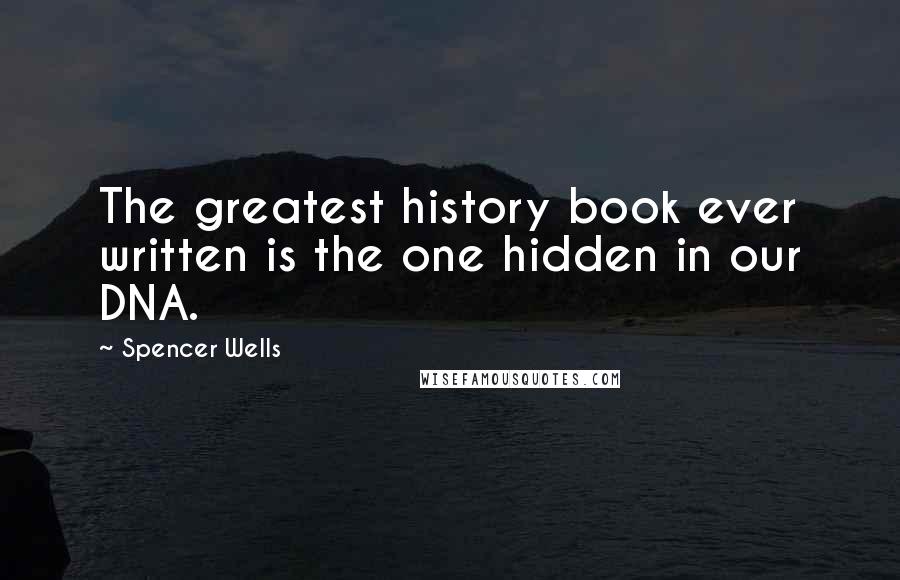 Spencer Wells Quotes: The greatest history book ever written is the one hidden in our DNA.