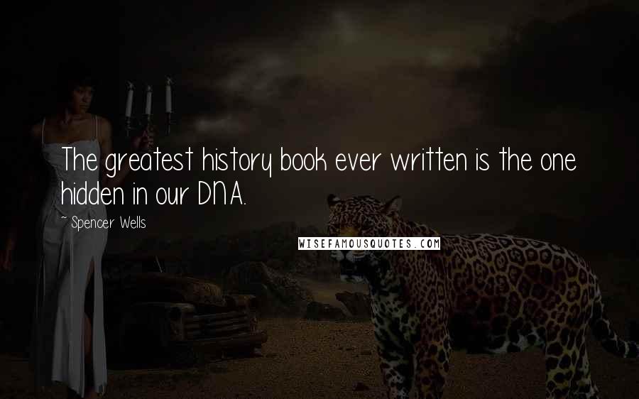 Spencer Wells Quotes: The greatest history book ever written is the one hidden in our DNA.