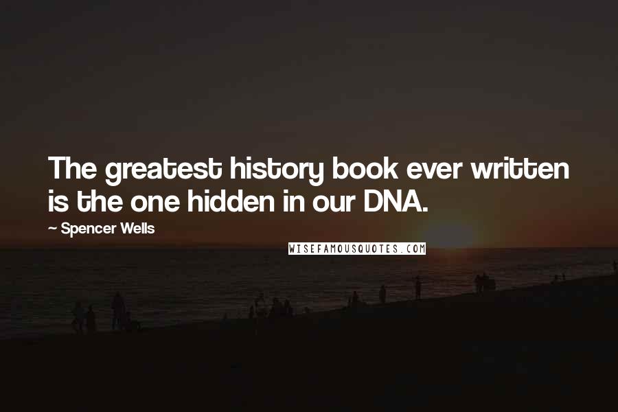 Spencer Wells Quotes: The greatest history book ever written is the one hidden in our DNA.