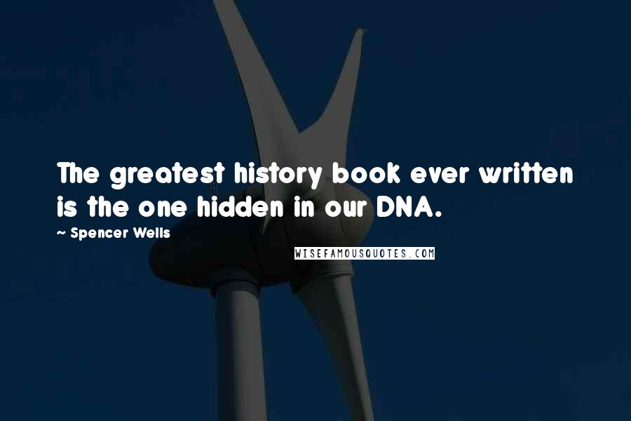 Spencer Wells Quotes: The greatest history book ever written is the one hidden in our DNA.