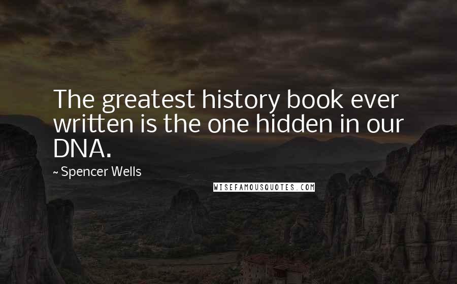 Spencer Wells Quotes: The greatest history book ever written is the one hidden in our DNA.