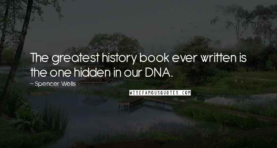 Spencer Wells Quotes: The greatest history book ever written is the one hidden in our DNA.