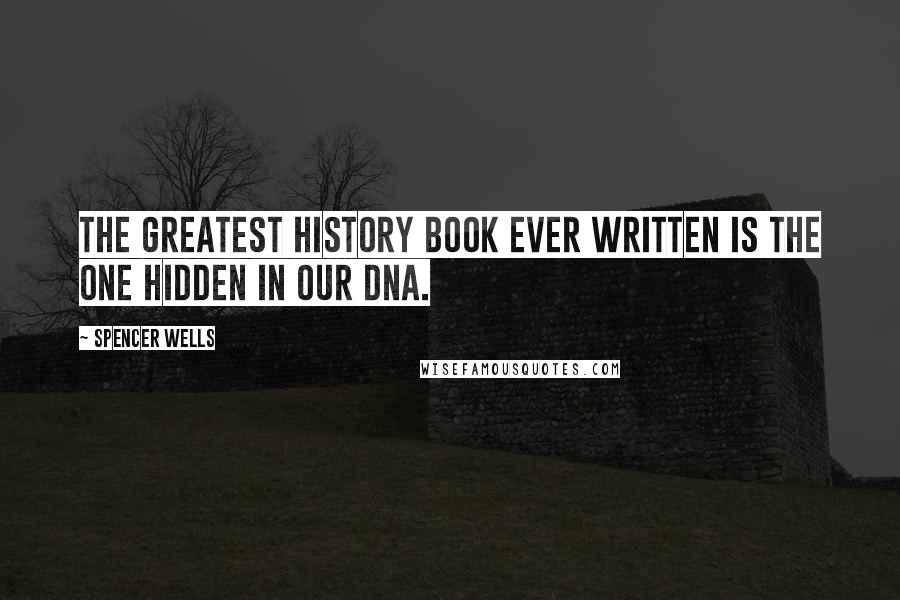 Spencer Wells Quotes: The greatest history book ever written is the one hidden in our DNA.