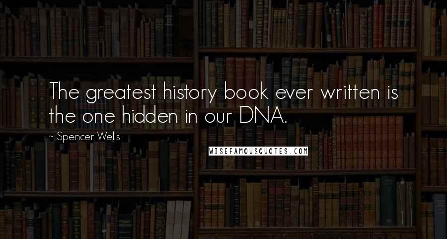 Spencer Wells Quotes: The greatest history book ever written is the one hidden in our DNA.