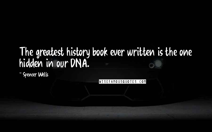 Spencer Wells Quotes: The greatest history book ever written is the one hidden in our DNA.