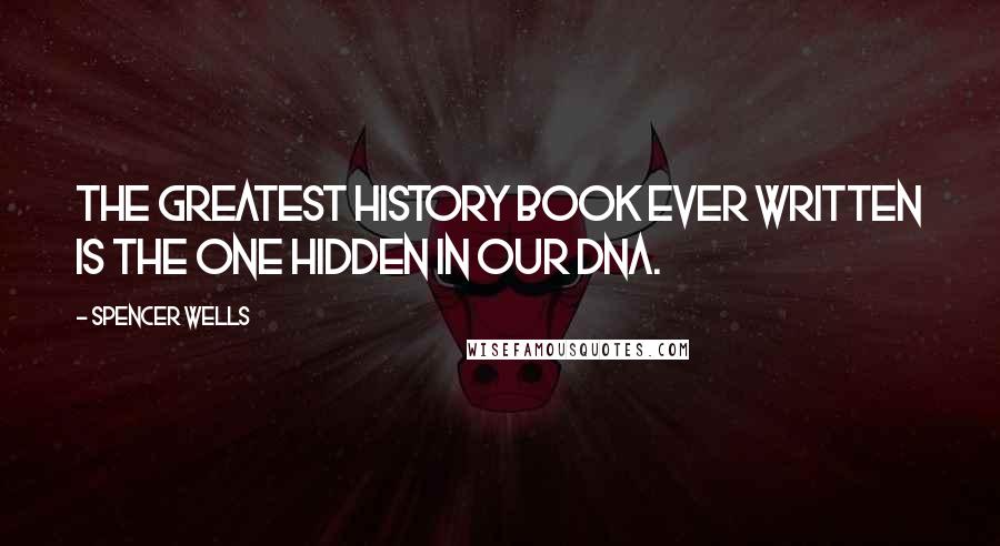 Spencer Wells Quotes: The greatest history book ever written is the one hidden in our DNA.