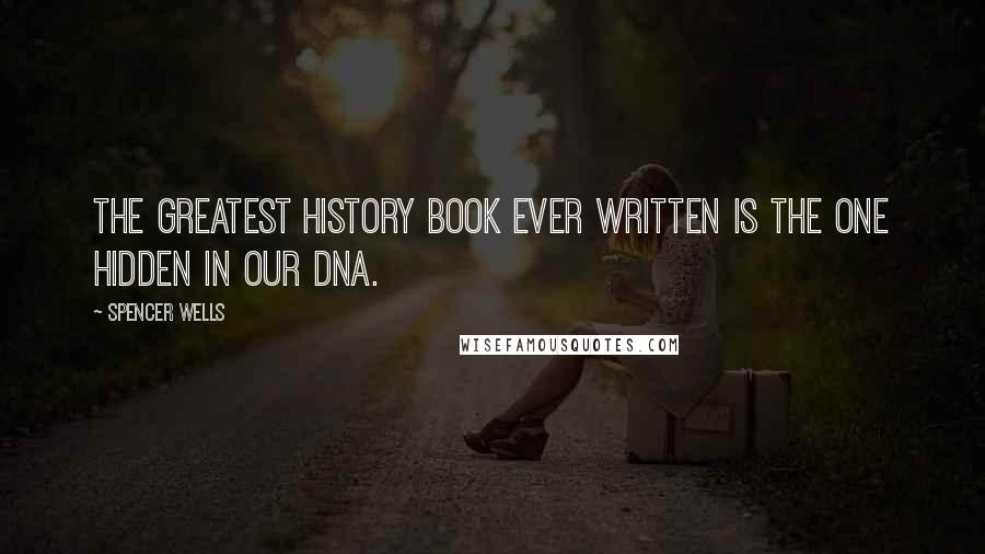 Spencer Wells Quotes: The greatest history book ever written is the one hidden in our DNA.
